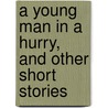 A Young Man In A Hurry, And Other Short Stories door Onbekend