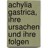 Achylia Gastrica, Ihre Ursachen Und Ihre Folgen door Friedrich Martius
