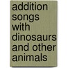 Addition Songs With Dinosaurs And Other Animals door Onbekend