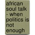 African Soul Talk - When Politics Is Not Enough