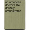 An American Doctor's Life Divinely Orchestrated door Leslie R. Webber M.D.