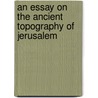An Essay On The Ancient Topography Of Jerusalem door James Fergusson