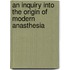 An Inquiry Into The Origin Of Modern Anasthesia