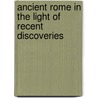 Ancient Rome In The Light Of Recent Discoveries door Rodolfo Amedeo Lanciani