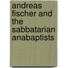 Andreas Fischer and the Sabbatarian Anabaptists door Daniel Liechty