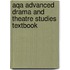 Aqa Advanced Drama And Theatre Studies Textbook