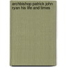 Archbishop Patrick John Ryan His Life And Times by Rev Patrick Ryan
