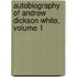 Autobiography of Andrew Dickson White, Volume 1