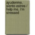 Ayudenme, Siento Estres / Help Me, I'm Stressed