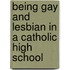 Being Gay and Lesbian in a Catholic High School