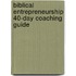 Biblical Entrepreneurship 40-Day Coaching Guide