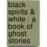 Black Spirits & White : A Book Of Ghost Stories door Onbekend