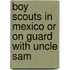 Boy Scouts In Mexico Or On Guard With Uncle Sam