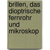 Brillen, Das Dioptrische Fernrohr Und Mikroskop by Carl Neumann