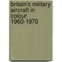 Britain's Military Aircraft In Colour 1960-1970
