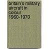 Britain's Military Aircraft In Colour 1960-1970 by Martin Derry