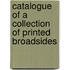 Catalogue of a Collection of Printed Broadsides