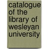 Catalogue of the Library of Wesleyan University by Wesleyan Univer