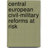 Central European Civil-Military Reforms at Risk by Reka A. Szemerkenyi