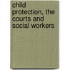 Child Protection, The Courts And Social Workers by Unknown