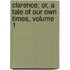 Clarence; Or, a Tale of Our Own Times, Volume 1