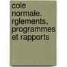 Cole Normale. Rglements, Programmes Et Rapports by Paris cole Normale