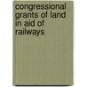 Congressional Grants of Land in Aid of Railways door John Bell Sanborn