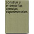 Construir y Ensenar las Ciencias Experimentales