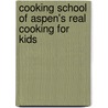 Cooking School of Aspen's Real Cooking for Kids door Rob Seideman