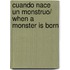 Cuando nace un monstruo/ When a Monster Is Born