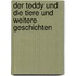 Der Teddy und die Tiere und weitere Geschichten