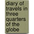 Diary Of Travels In Three Quarters Of The Globe
