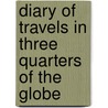 Diary Of Travels In Three Quarters Of The Globe door Ogilvie