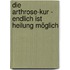 Die Arthrose-Kur - Endlich ist Heilung möglich