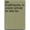 Die Knallfrösche. In unsrer Schule ist was los door Robert Bayer