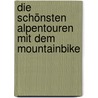 Die schönsten Alpentouren mit dem Mountainbike door Rudolf Geser