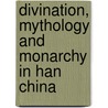 Divination, Mythology and Monarchy in Han China door Michael Loewe