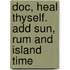 Doc, Heal Thyself. Add Sun, Rum and Island Time