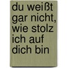 Du weißt gar nicht, wie stolz ich auf dich bin door DorothéE. Bleker