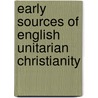 Early Sources Of English Unitarian Christianity by Anonymous Anonymous