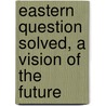 Eastern Question Solved, a Vision of the Future by Ea Budge