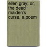 Ellen Gray; Or, The Dead Maiden's Curse. A Poem by Archibald Macleod