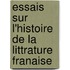 Essais Sur L'Histoire de La Littrature Franaise