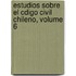 Estudios Sobre El Cdigo Civil Chileno, Volume 6