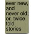 Ever New, And Never Old; Or, Twice Told Stories
