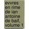 Evvres En Rime de Ian Antoine de Baif, Volume 1 door Jean Antoine De Ba f