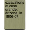 Excavations At Casa Grande, Arizona, In 1906-07 by Jesse Walter Fewkwes
