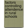 Factors Controlling Attendence In Rural Schools by George Harve Reavis