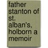 Father Stanton Of St. Alban's, Holborn A Memoir