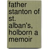 Father Stanton Of St. Alban's, Holborn A Memoir by Joseph Clayton